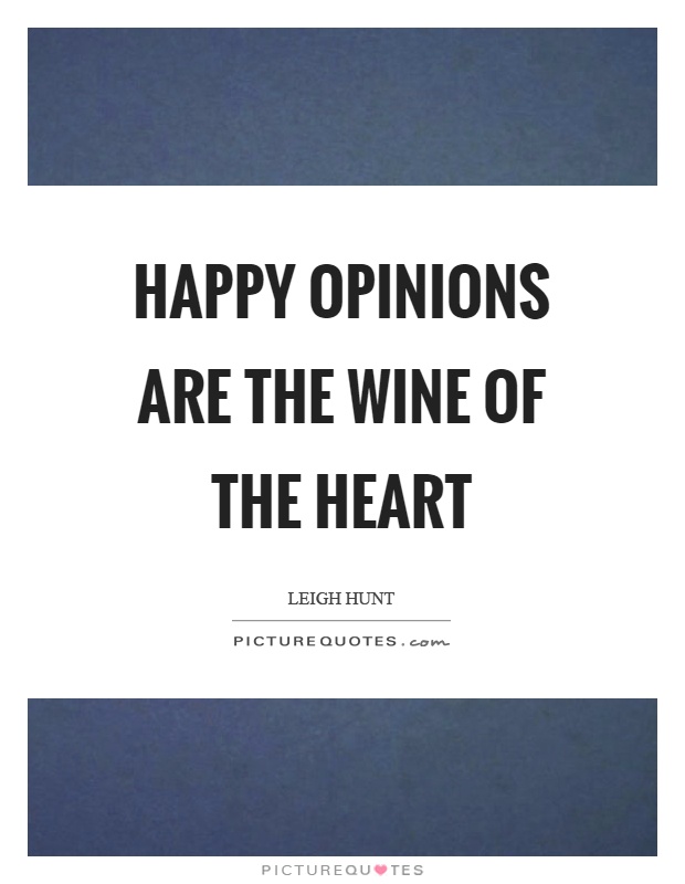Happy opinions are the wine of the heart Picture Quote #1