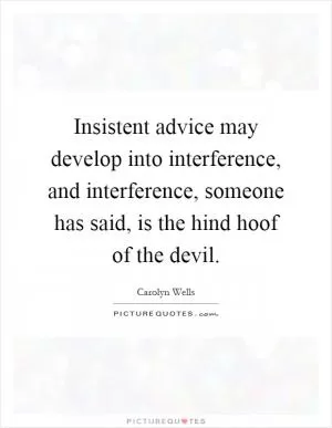 Insistent advice may develop into interference, and interference, someone has said, is the hind hoof of the devil Picture Quote #1