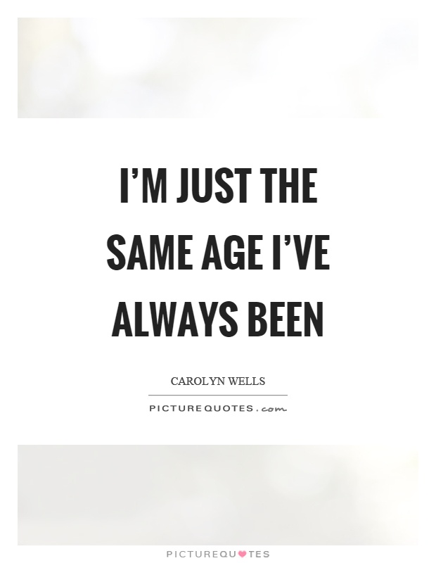 I'm just the same age I've always been Picture Quote #1