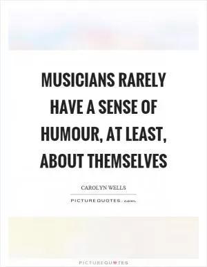 Musicians rarely have a sense of humour, at least, about themselves Picture Quote #1
