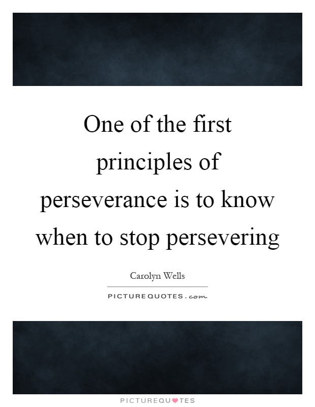 One of the first principles of perseverance is to know when to stop persevering Picture Quote #1