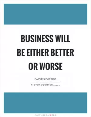 Business will be either better or worse Picture Quote #1