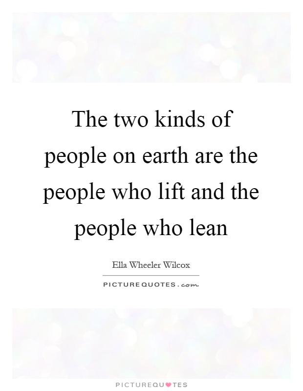 The two kinds of people on earth are the people who lift and the people who lean Picture Quote #1