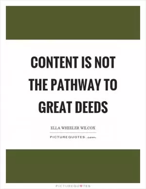 Content is not the pathway to great deeds Picture Quote #1