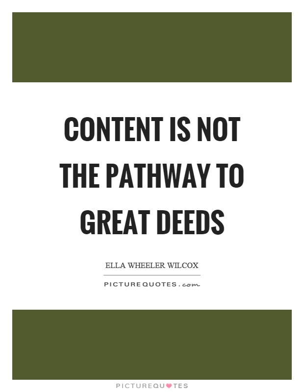 Content is not the pathway to great deeds Picture Quote #1