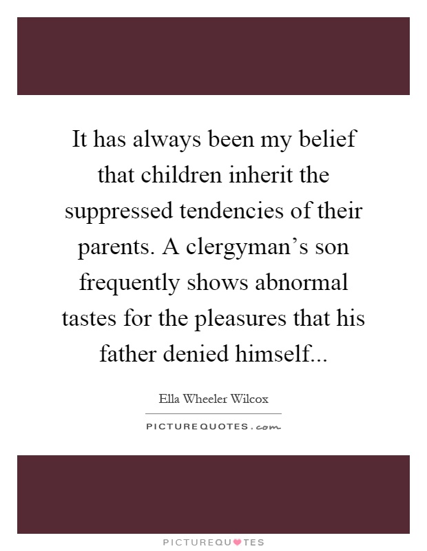 It has always been my belief that children inherit the suppressed tendencies of their parents. A clergyman's son frequently shows abnormal tastes for the pleasures that his father denied himself Picture Quote #1