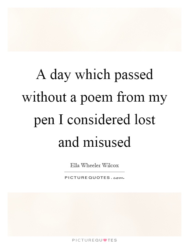 A day which passed without a poem from my pen I considered lost and misused Picture Quote #1