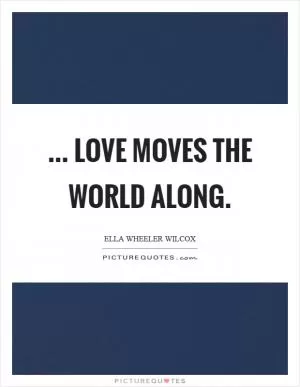 ... love moves the world along Picture Quote #1