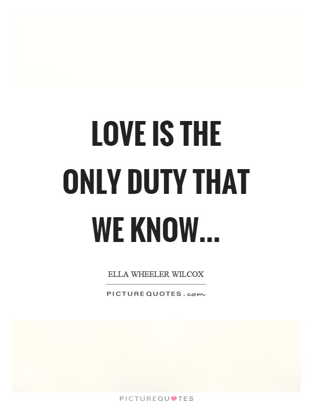 Love is the only duty that we know Picture Quote #1
