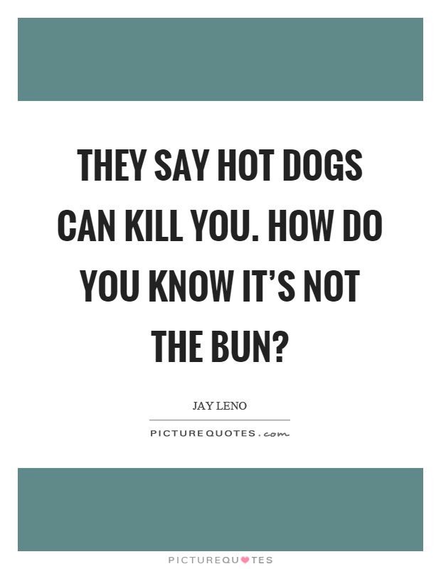 They say hot dogs can kill you. How do you know it's not the bun? Picture Quote #1