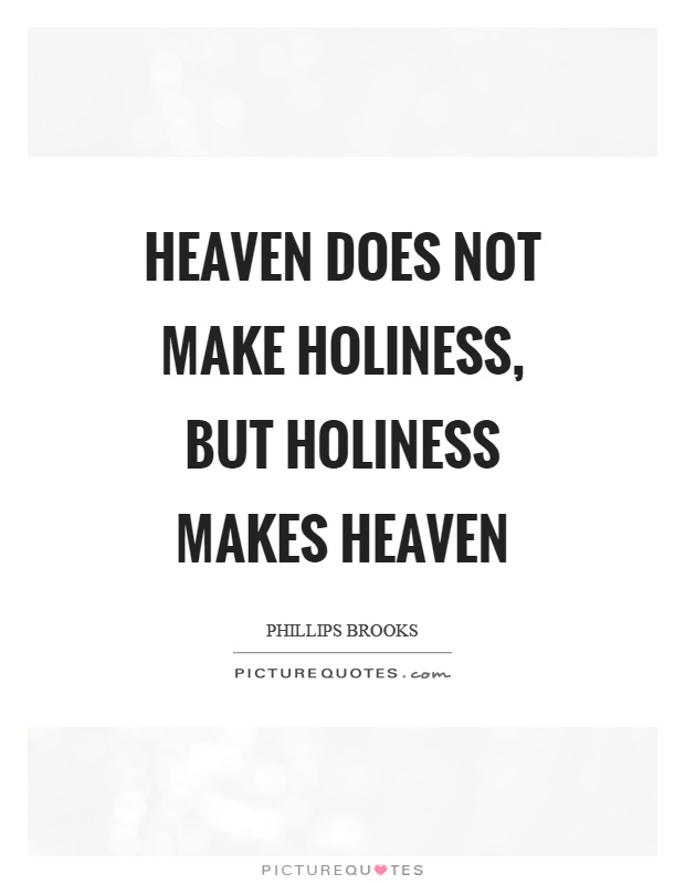Heaven does not make holiness, but holiness makes heaven Picture Quote #1