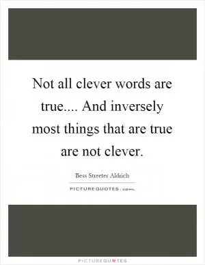 Not all clever words are true.... And inversely most things that are true are not clever Picture Quote #1