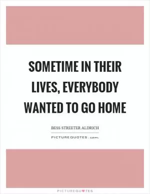 Sometime in their lives, everybody wanted to go home Picture Quote #1
