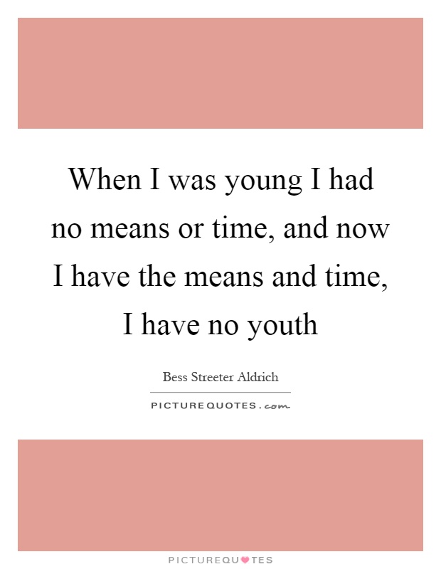 When I was young I had no means or time, and now I have the means and time, I have no youth Picture Quote #1