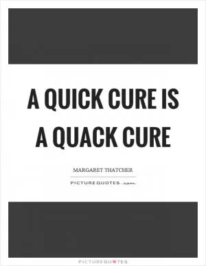 A quick cure is a quack cure Picture Quote #1
