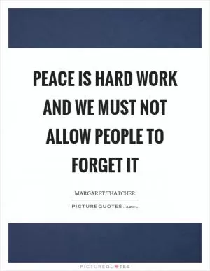 Peace is hard work and we must not allow people to forget it Picture Quote #1