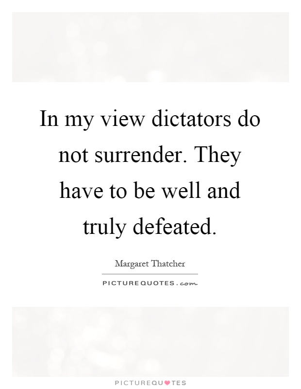 In my view dictators do not surrender. They have to be well and truly defeated Picture Quote #1