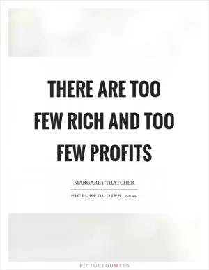 There are too few rich and too few profits Picture Quote #1