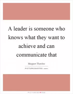 A leader is someone who knows what they want to achieve and can communicate that Picture Quote #1