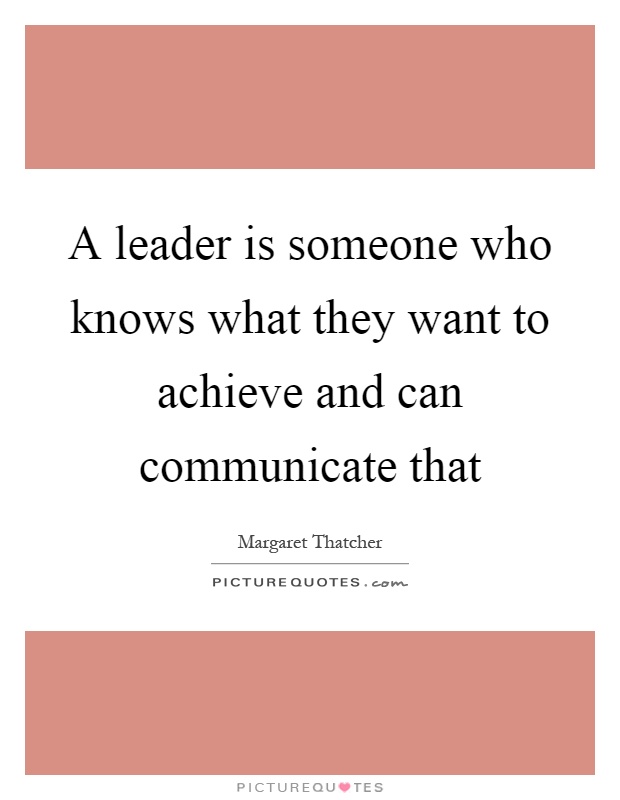 A leader is someone who knows what they want to achieve and can communicate that Picture Quote #1