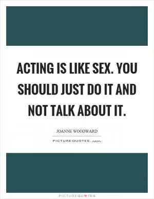 Acting is like sex. You should just do it and not talk about it Picture Quote #1