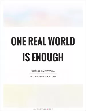One real world is enough Picture Quote #1