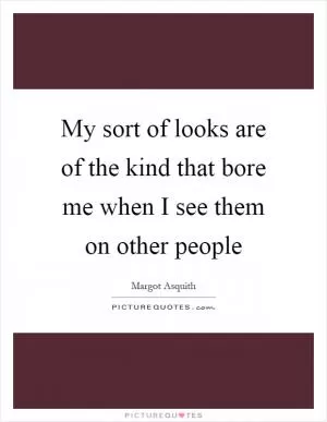 My sort of looks are of the kind that bore me when I see them on other people Picture Quote #1