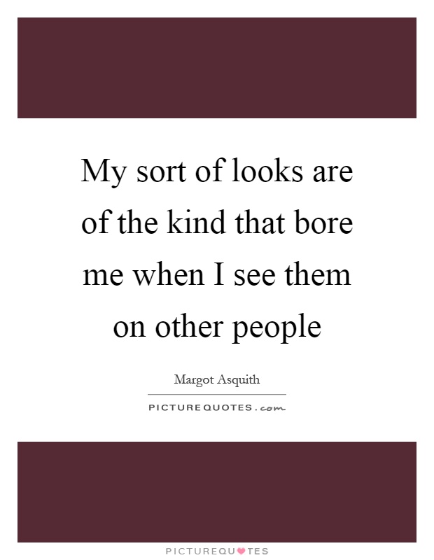 My sort of looks are of the kind that bore me when I see them on other people Picture Quote #1