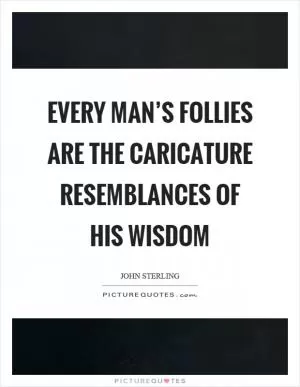 Every man’s follies are the caricature resemblances of his wisdom Picture Quote #1
