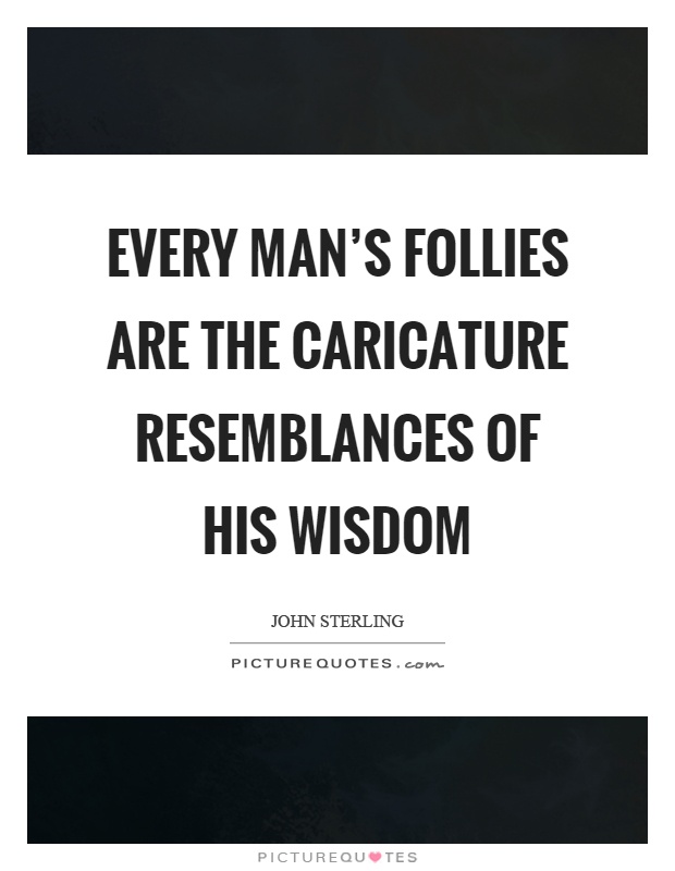 Every man's follies are the caricature resemblances of his wisdom Picture Quote #1