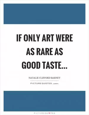 If only art were as rare as good taste Picture Quote #1