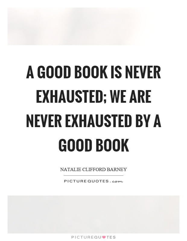 A good book is never exhausted; we are never exhausted by a good book Picture Quote #1