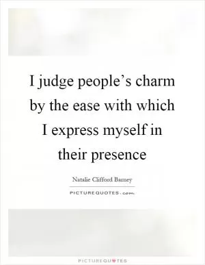 I judge people’s charm by the ease with which I express myself in their presence Picture Quote #1