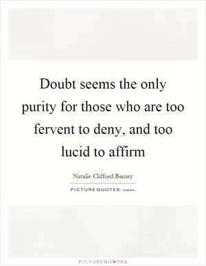 Doubt seems the only purity for those who are too fervent to deny, and too lucid to affirm Picture Quote #1