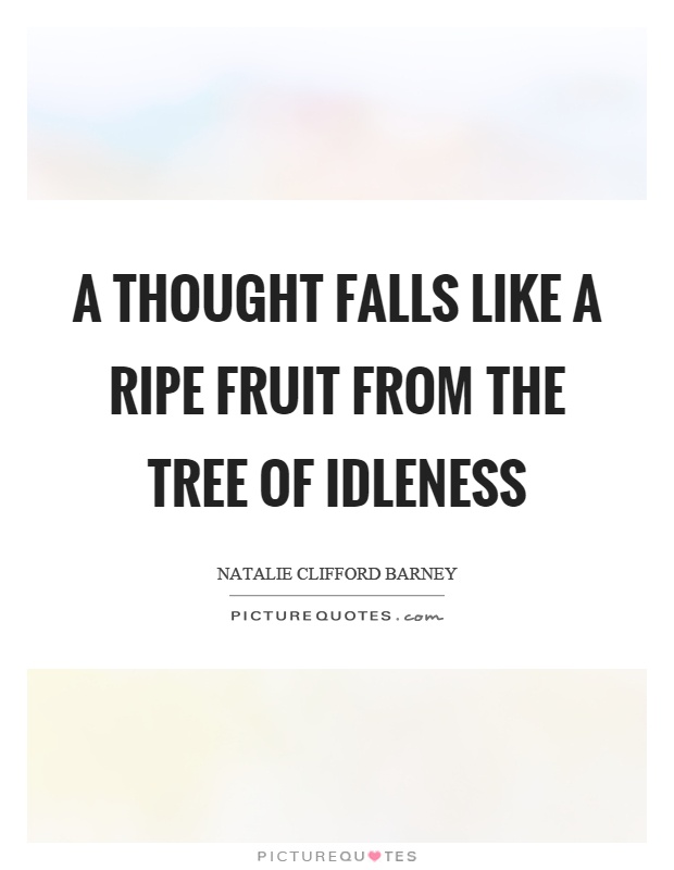 A thought falls like a ripe fruit from the tree of idleness Picture Quote #1