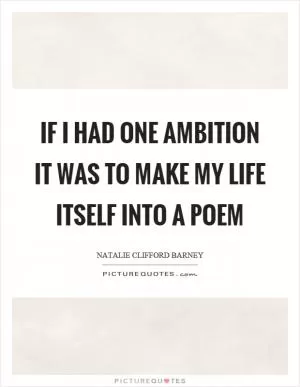 If I had one ambition it was to make my life itself into a poem Picture Quote #1