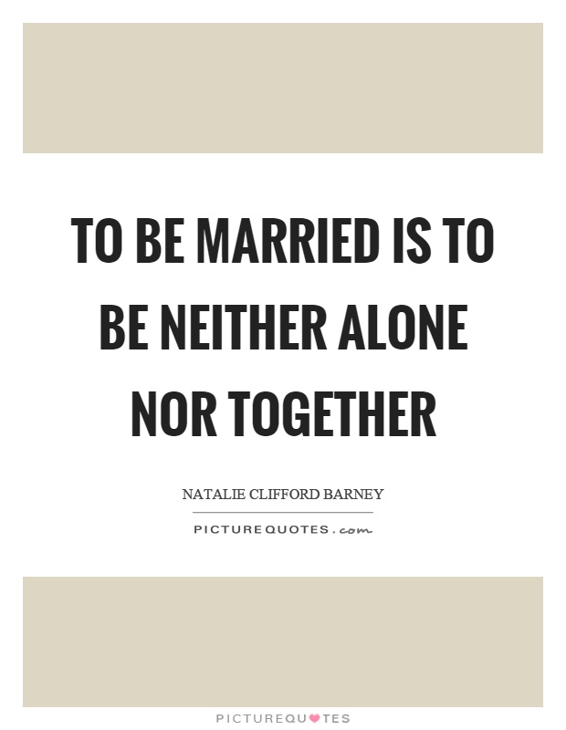 To be married is to be neither alone nor together Picture Quote #1