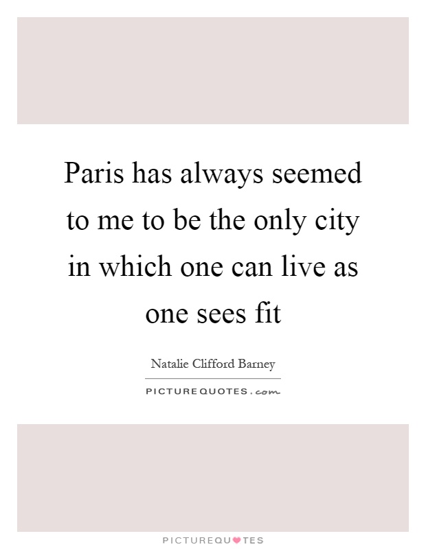 Paris has always seemed to me to be the only city in which one can live as one sees fit Picture Quote #1
