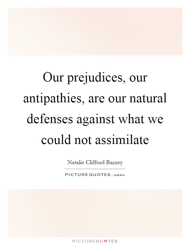 Our prejudices, our antipathies, are our natural defenses against what we could not assimilate Picture Quote #1
