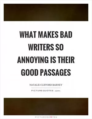 What makes bad writers so annoying is their good passages Picture Quote #1