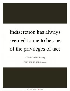 Indiscretion has always seemed to me to be one of the privileges of tact Picture Quote #1