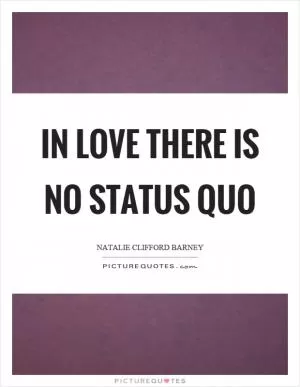 In love there is no status quo Picture Quote #1