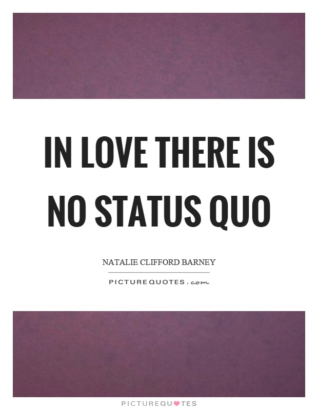 In love there is no status quo Picture Quote #1