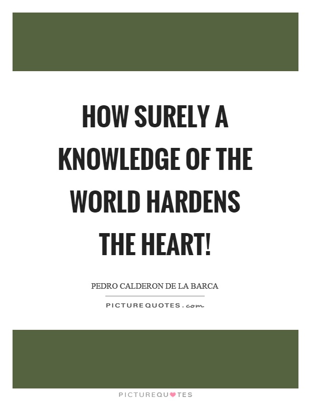 How surely a knowledge of the world hardens the heart! Picture Quote #1