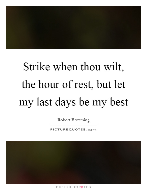 Strike when thou wilt, the hour of rest, but let my last days be my best Picture Quote #1