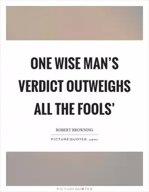 One wise man’s verdict outweighs all the fools’ Picture Quote #1