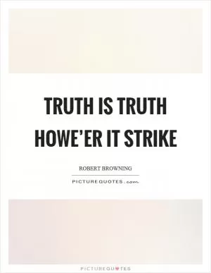 Truth is truth howe’er it strike Picture Quote #1