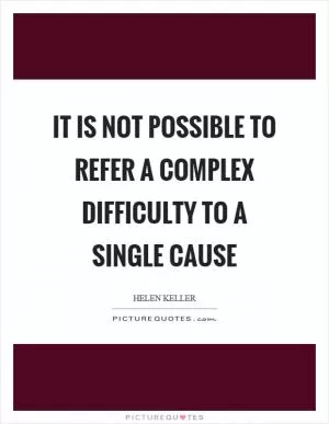 It is not possible to refer a complex difficulty to a single cause Picture Quote #1