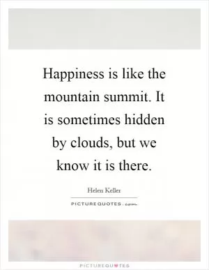 Happiness is like the mountain summit. It is sometimes hidden by clouds, but we know it is there Picture Quote #1