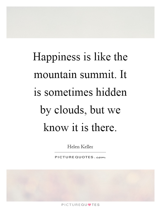 Happiness is like the mountain summit. It is sometimes hidden by clouds, but we know it is there Picture Quote #1